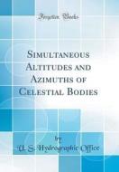 Simultaneous Altitudes and Azimuths of Celestial Bodies (Classic Reprint) di U. S. Hydrographic Office edito da Forgotten Books