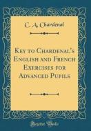 Key to Chardenal's English and French Exercises for Advanced Pupils (Classic Reprint) di C. A. Chardenal edito da Forgotten Books