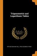 Trigonometric And Logarithmic Tables di Arthur Graham Hall, Fred Goodrich Frink edito da Franklin Classics