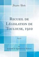 Recueil de Legislation de Toulouse, 1910, Vol. 6 (Classic Reprint) di Academie De Legislation De Toulouse edito da Forgotten Books