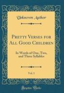 Pretty Verses for All Good Children, Vol. 1: In Words of One, Two, and Three Syllables (Classic Reprint) di Unknown Author edito da Forgotten Books