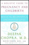 Magical Beginnings, Enchanted Lives: A Holistic Guide to Pregnancy and Childbirth di Deepak Chopra, David Simon, Vicki Abrams edito da THREE RIVERS PR