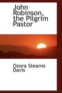 John Robinson, The Pilgrim Pastor di Ozora Stearns Davis edito da Bibliolife