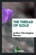 The thread of gold di Arthur Christopher Benson edito da Trieste Publishing