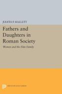 Fathers and Daughters in Roman Society di Judith P. Hallett edito da Princeton University Press