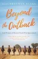 Beyond the Outback: Gulf Women of Remote North West Queensland di Bronwyn Blake edito da HACHETTE AUSTRALIA