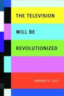 The Television Will Be Revolutionized di Amanda D. Lotz edito da New York University Press