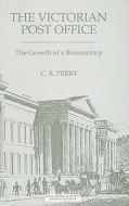 The Victorian Post Office: The Growth of a Bureaucracy di C. R. Perry edito da Royal Historical Society