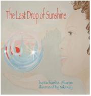 The Last Drop of Sunshine di Michael M. Sharpe edito da AcuteByDesign, Publishing