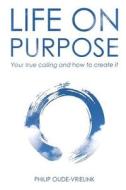 Life on Purpose: Your True Calling and How to Create It di Philip Oude-Vrielink edito da Integral Alchemy