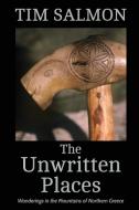 The Unwritten Places: Wanderings in the Mountains of Northern Greece di Tim Salmon edito da LIGHTNING SOURCE INC