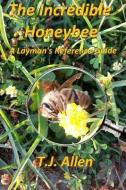 The Incredible Honeybee...A Layman's Reference Guide di T. J. Allen edito da LIGHTNING SOURCE INC