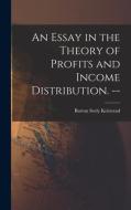 An Essay in the Theory of Profits and Income Distribution. -- di Burton Seely Keirstead edito da LIGHTNING SOURCE INC