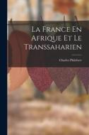 La France En Afrique Et Le Transsaharien di Charles Philebert edito da LEGARE STREET PR