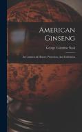 American Ginseng: Its Commercial History, Protection, And Cultivation di George Valentine Nash edito da LEGARE STREET PR
