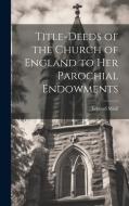 Title-Deeds of the Church of England to Her Parochial Endowments di Edward Miall edito da LEGARE STREET PR