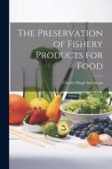 The Preservation of Fishery Products for Food di Charles Hugh Stevenson edito da LEGARE STREET PR
