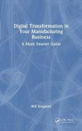 Digital Transformation In Your Manufacturing Business di Will Kinghorn edito da Taylor & Francis Ltd