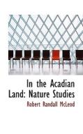 In The Acadian Land di Robert Randall McLeod edito da Bibliolife