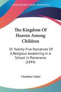 The Kingdom Of Heaven Among Children di Charlotte Clarke edito da Kessinger Publishing Co