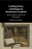 Crafting Poetry Anthologies In Renaissance England di Michelle O'Callaghan edito da Cambridge University Press