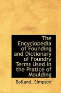 The Encyclopedia Of Founding And Dictionary Of Foundry Terms Used In The Pratice Of Moulding di Bolland Simpson edito da Bibliolife
