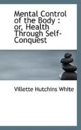 Mental Control Of The Body Or Health Through Self-conquest di Villette Hutchins White edito da Bibliolife