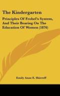 The Kindergarten: Principles of Frobel's System, and Their Bearing on the Education of Women (1876) di Emily Anne E. Shirreff edito da Kessinger Publishing