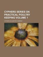 Cyphers Series on Practical Poultry Keeping Volume 1 di Cyphers Incubator Company edito da Rarebooksclub.com