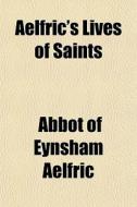 Aelfric's Lives Of Saints di Abbot of Eynsham Aelfric edito da General Books