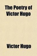 The Poetry Of Victor Hugo di Victor Hugo edito da General Books