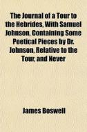 The Journal Of A Tour To The Hebrides, With Samuel Johnson, Containing Some Poetical Pieces By Dr. Johnson, Relative To The Tour, And Never di James Boswell edito da General Books Llc