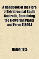 A Handbook Of The Flora Of Extratropical di Ralph Tate edito da General Books