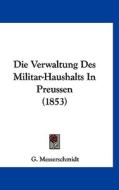 Die Verwaltung Des Militar-Haushalts in Preussen (1853) di G. Messerschmidt edito da Kessinger Publishing