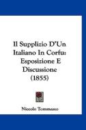 Il Supplizio D'Un Italiano in Corfu: Esposizione E Discussione (1855) di Niccolo Tommaseo edito da Kessinger Publishing