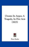 Orestes in Argos: A Tragedy, in Five Acts (1825) di Peter Bayley edito da Kessinger Publishing