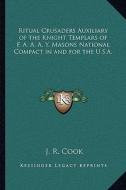 Ritual Crusaders Auxiliary of the Knight Templars of F. A. A. A. Y. Masons National Compact in and for the U.S.A. di J. R. Cook edito da Kessinger Publishing