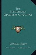 The Elementary Geometry of Conics di Charles Taylor edito da Kessinger Publishing