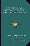 A Guide Through the Worcester Royal Porcelain Works (1883) di Richard William Binns, E. P. Evans edito da Kessinger Publishing