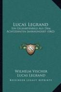 Lucas Legrand: Ein Gelehrtenbild Aus Dem Achtzehnten Jahrhundert (1862) di Wilhelm Vischer, Lucas Legrand, Christian Gottlob Heyne edito da Kessinger Publishing
