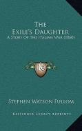 The Exile's Daughter: A Story of the Italian War (1860) di Stephen Watson Fullom edito da Kessinger Publishing