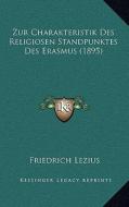 Zur Charakteristik Des Religiosen Standpunktes Des Erasmus (1895) di Friedrich Lezius edito da Kessinger Publishing