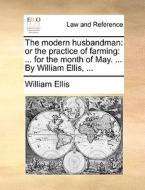 The Modern Husbandman: Or The Practice Of Farming: ... For The Month Of May. ... By William Ellis, ... di William Ellis edito da Gale Ecco, Print Editions