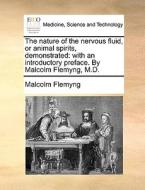 The Nature Of The Nervous Fluid, Or Animal Spirits, Demonstrated di Malcolm Flemyng edito da Gale Ecco, Print Editions