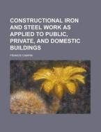 Constructional Iron and Steel Work as Applied to Public, Private, and Domestic Buildings di Francis Campin edito da Rarebooksclub.com