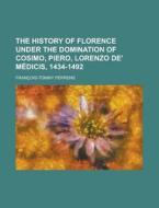 The History Of Florence Under The Domination Of Cosimo, Piero, Lorenzo De\' Medicis, 1434-1492 di Francois-Tommy Perrens edito da Rarebooksclub.com