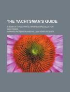 The Yachtsman's Guide; A Book In Three Parts, Written Specially For Yachtsmen di Howard Patterson edito da General Books Llc