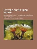 Letters on the Irish Nation; Written During a Visit to That Kingdom, in the Autumn of the Year 1799 di George Cooper edito da Rarebooksclub.com