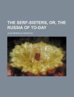 The Serf-Sisters, Or, the Russia of To-Day di John Berwick Harwood edito da Rarebooksclub.com