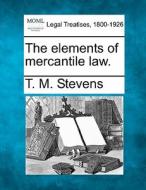 The Elements Of Mercantile Law. di T. M. Stevens edito da Gale, Making Of Modern Law